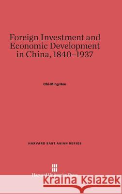 Foreign Investment and Economic Development in China, 1840-1937 Chi-Ming Hou 9780674182455 Harvard University Press