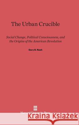 The Urban Crucible Gary B. Nash 9780674182882