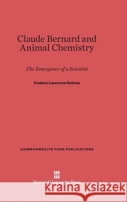 Claude Bernard and Animal Chemistry Frederic Lawrence Holmes (Yale University School of Medicine) 9780674184985 Harvard University Press