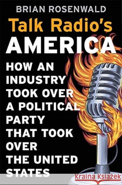 Talk Radio's America: How an Industry Took Over a Political Party That Took Over the United States Brian Rosenwald 9780674185012 Harvard University Press