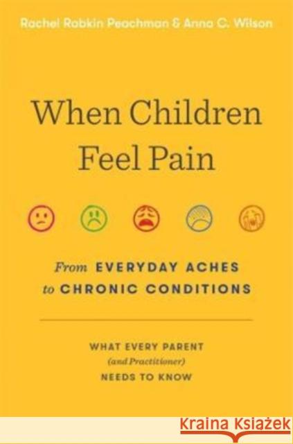 When Children Feel Pain: From Everyday Aches to Chronic Conditions Rachel Rabkin Peachman Anna C. Wilson 9780674185029