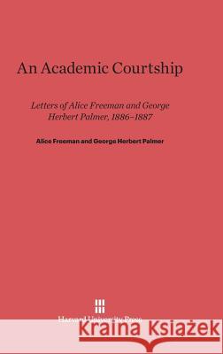 An Academic Courtship Alice Freeman, George Herbert Palmer 9780674186187 Harvard University Press