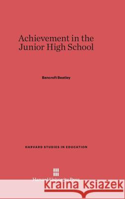 Achievement in the Junior High School Bancroft Beatley 9780674186262