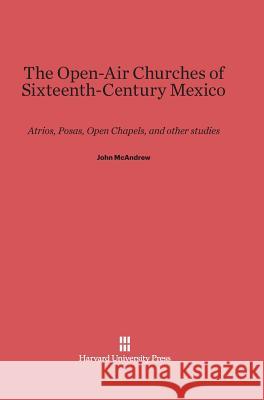 The Open-Air Churches of Sixteenth-Century Mexico John McAndrew 9780674186347