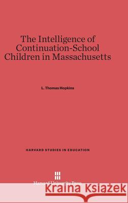 The Intelligence of Continuation-School Children in Massachusetts L. Thomas Hopkins 9780674186422