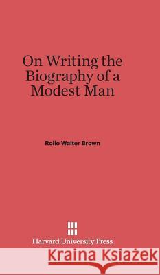 On Writing the Biography of a Modest Man Rollo Walter Brown 9780674186583