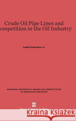 Crude Oil Pipe Lines and Competition in the Oil Industry Leslie Jr. Cookenboo 9780674187160 Harvard University Press