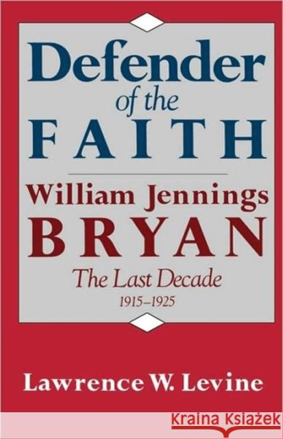 Defender of the Faith: William Jennings Bryan: The Last Decade 1915-1925 Levine, Lawrence W. 9780674195424 Harvard University Press