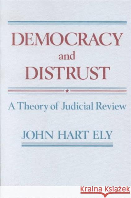 Democracy and Distrust: A Theory of Judicial Review Ely, John Hart 9780674196377 Harvard University Press