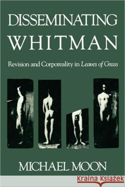 Disseminating Whitman: Revision and Corporeality in Leaves of Grass Moon, Michael 9780674212459 Harvard University Press