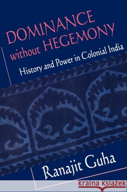 Dominance Without Hegemony: History and Power in Colonial India Guha, Ranajit 9780674214835 Harvard University Press