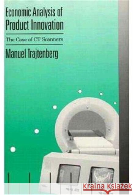Economic Analysis of Product Innovation: The Case of CT Scanners Trajtenberg, Manuel 9780674225404 Harvard University Press