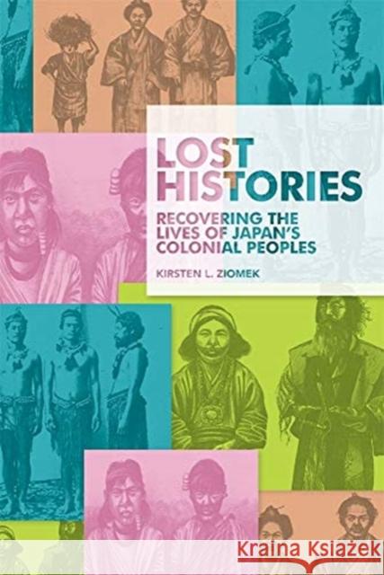 Lost Histories: Recovering the Lives of Japan's Colonial Peoples Kirsten L. Ziomek 9780674237278 Harvard University Press