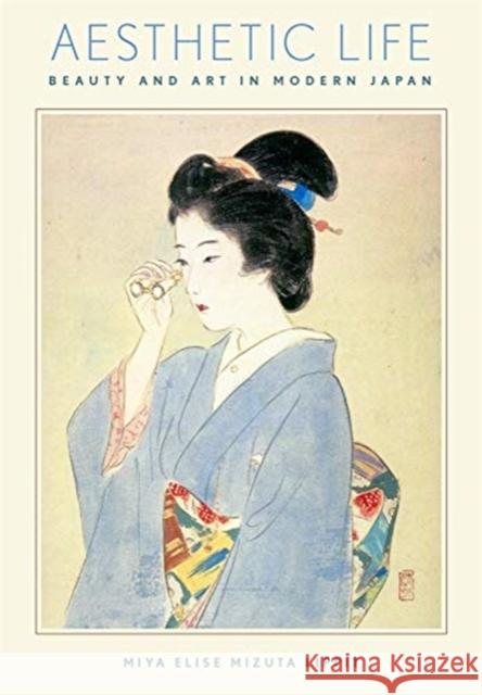 Aesthetic Life: Beauty and Art in Modern Japan Miya Elise Mizuta Lippit 9780674237308 Harvard University Press