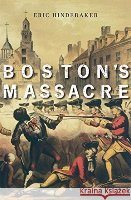 Boston's Massacre Eric Hinderaker 9780674237384 Belknap Press: An Imprint of Harvard Universi