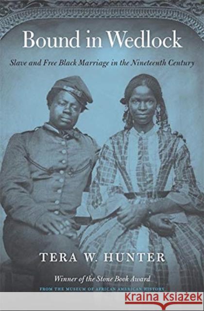 Bound in Wedlock: Slave and Free Black Marriage in the Nineteenth Century Tera W. Hunter 9780674237452