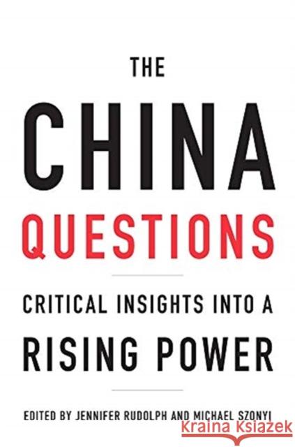 The China Questions: Critical Insights Into a Rising Power Jennifer Rudolph Michael Szonyi 9780674237520 Harvard University Press