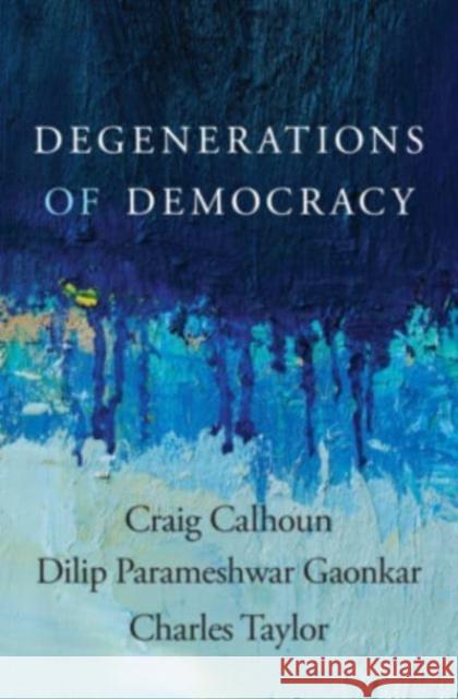 Degenerations of Democracy Craig Calhoun Dilip Parameshwar Gaonkar Charles Taylor 9780674237582