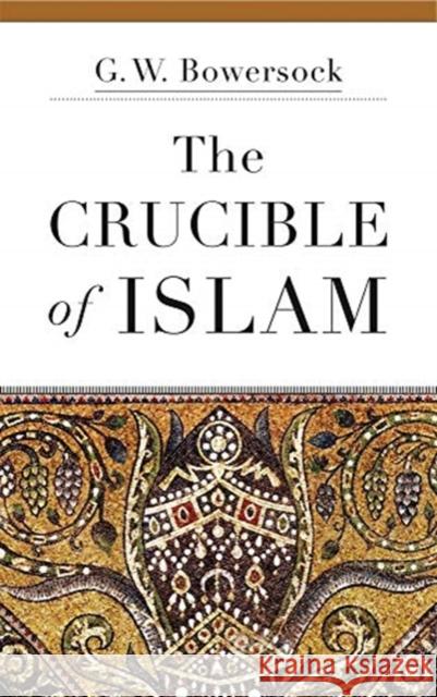 The Crucible of Islam G. W. Bowersock 9780674237728 Harvard University Press