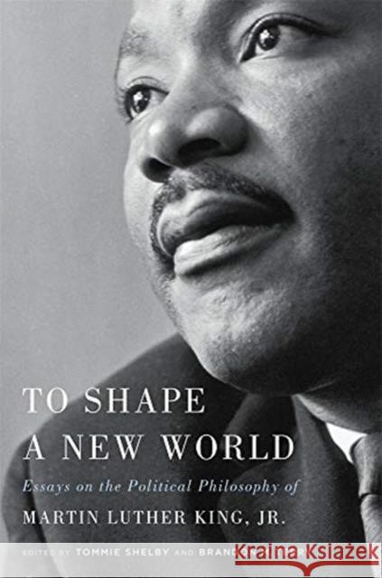 To Shape a New World: Essays on the Political Philosophy of Martin Luther King, Jr. Shelby, Tommie 9780674237834 Belknap Press: An Imprint of Harvard Universi