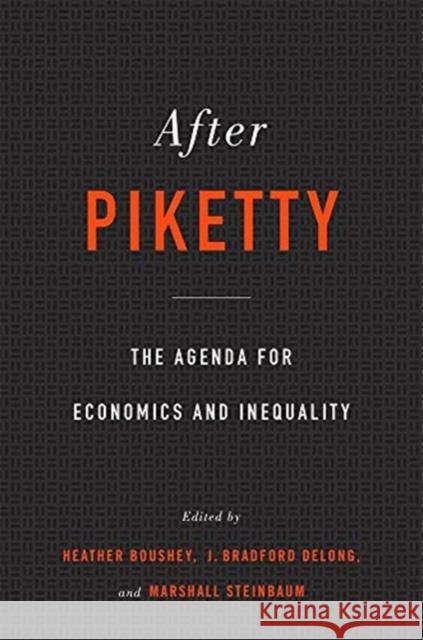 After Piketty: The Agenda for Economics and Inequality Heather Boushey J. Bradford DeLong Marshall Steinbaum 9780674237889 Harvard University Press