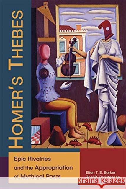 Homer's Thebes: Epic Rivalries and the Appropriation of Mythical Pasts Elton T. E. Barker Joel P. Christensen 9780674237926