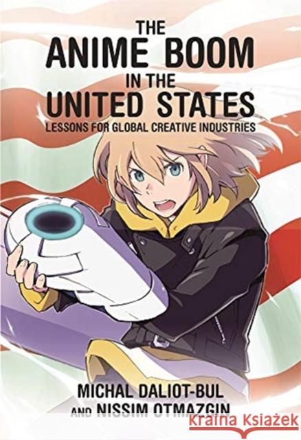 The Anime Boom in the United States: Lessons for Global Creative Industries Michal Daliot-Bul Nissim Otmazgin 9780674241190 Harvard University Press