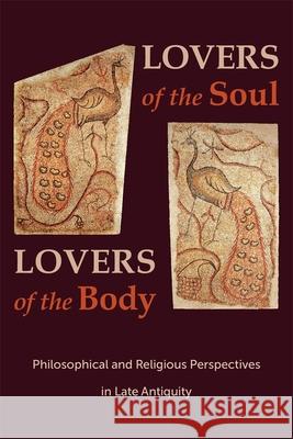 Lovers of the Soul, Lovers of the Body: Philosophical and Religious Perspectives in Late Antiquity Svetla Slaveva-Griffin Ilaria L. E. Ramelli 9780674241329 Harvard University Press