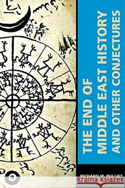 The End of Middle East History and Other Conjectures Richard W. Bulliet 9780674241336 Ilex Foundation