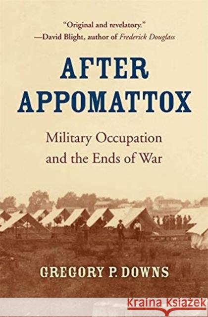 After Appomattox: Military Occupation and the Ends of War Gregory P. Downs 9780674241626