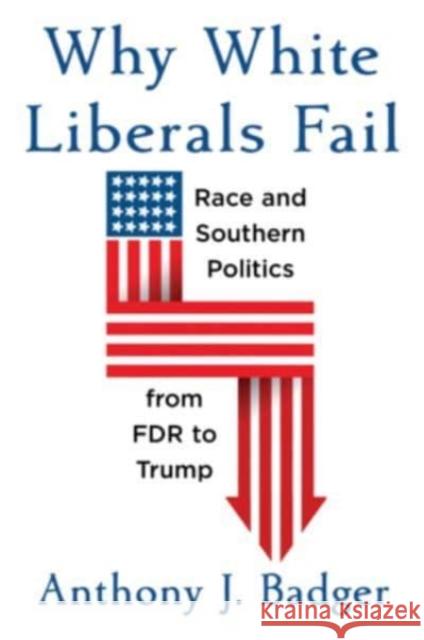 Why White Liberals Fail: Race and Southern Politics from FDR to Trump Anthony J. Badger 9780674242340