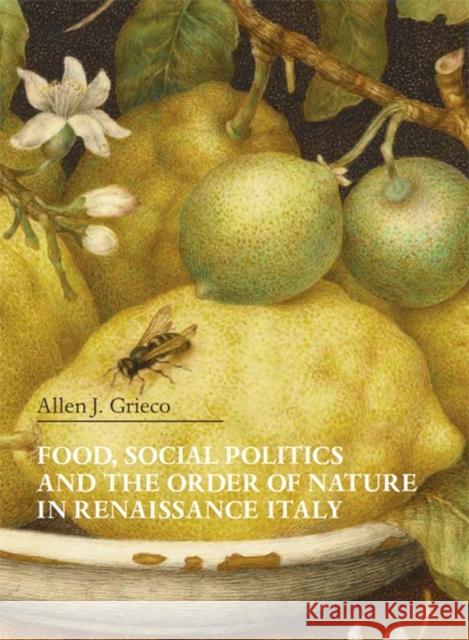 Food, Social Politics and the Order of Nature in Renaissance Italy Allen J. Grieco 9780674244085 Villa I Tatti