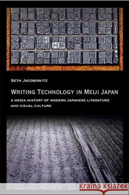 Writing Technology in Meiji Japan: A Media History of Modern Japanese Literature and Visual Culture Seth Jacobowitz 9780674244498 Harvard University Press