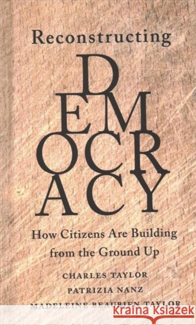 Reconstructing Democracy: How Citizens Are Building from the Ground Up Taylor, Charles 9780674244627 Harvard University Press