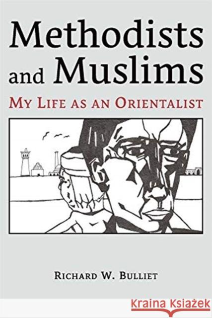 Methodists and Muslims: My Life as an Orientalist Richard W. Bulliet 9780674244672 Ilex Foundation