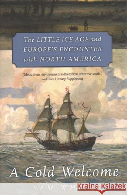 A Cold Welcome: The Little Ice Age and Europe's Encounter with North America Sam White 9780674244900 Harvard University Press