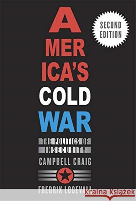 America's Cold War: The Politics of Insecurity, Second Edition Campbell Craig Fredrik Logevall 9780674244931 Belknap Press