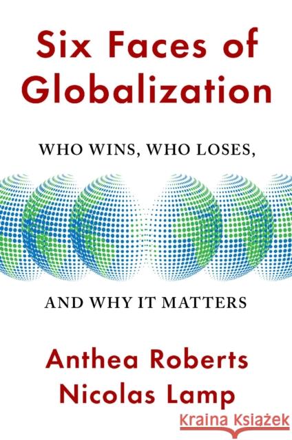 Six Faces of Globalization: Who Wins, Who Loses, and Why It Matters Anthea Roberts Nicolas Lamp 9780674245952 Harvard University Press
