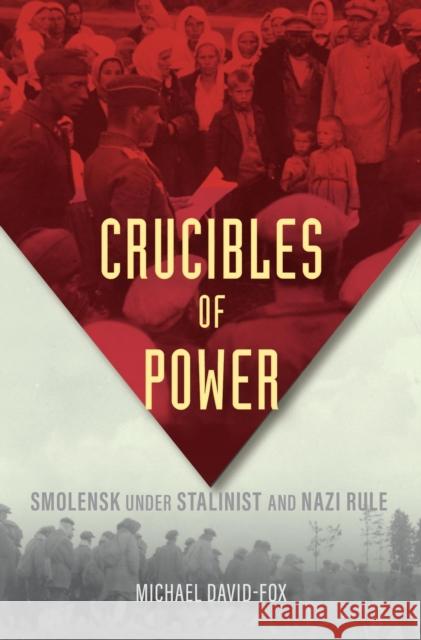 Crucibles of Power: Smolensk under Stalinist and Nazi Rule Michael David-Fox 9780674247468 Harvard University Press