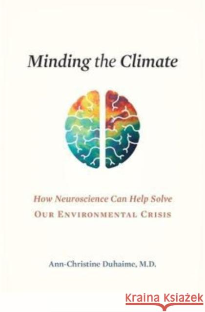 Minding the Climate: How Neuroscience Can Help Solve Our Environmental Crisis Duhaime, Ann-Christine 9780674247727 Harvard University Press