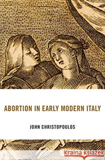 Abortion in Early Modern Italy John Christopoulos 9780674248090 Harvard University Press