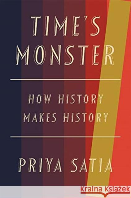 Time's Monster: How History Makes History Priya Satia 9780674248373