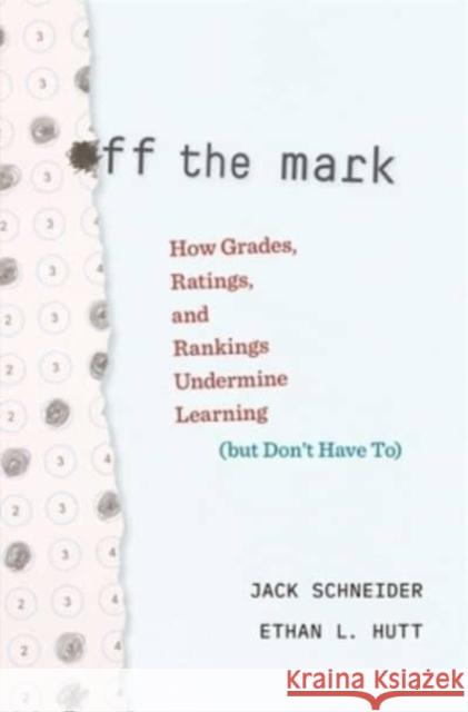 Off the Mark: How Grades, Ratings, and Rankings Undermine Learning (but Don't Have To) Jack Schneider Ethan L. Hutt 9780674248410 Harvard University Press