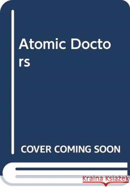 Atomic Doctors: Conscience and Complicity at the Dawn of the Nuclear Age James L. Nolan 9780674248632