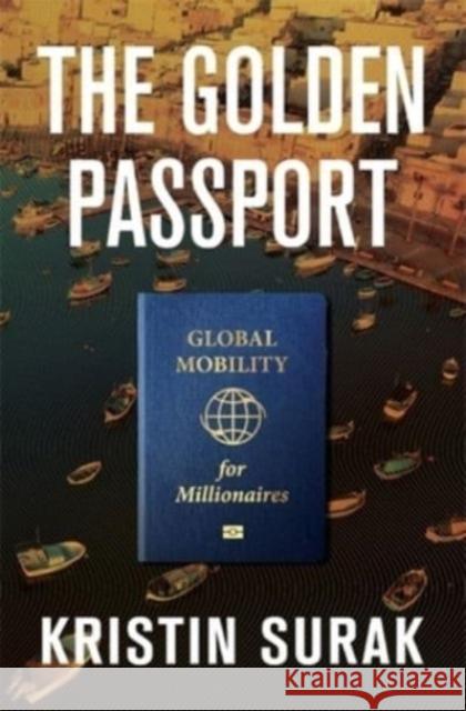The Golden Passport: Global Mobility for Millionaires Kristin Surak 9780674248649 Harvard University Press