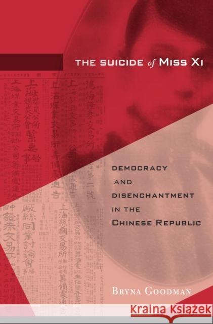 The Suicide of Miss XI: Democracy and Disenchantment in the Chinese Republic Bryna Goodman 9780674248823