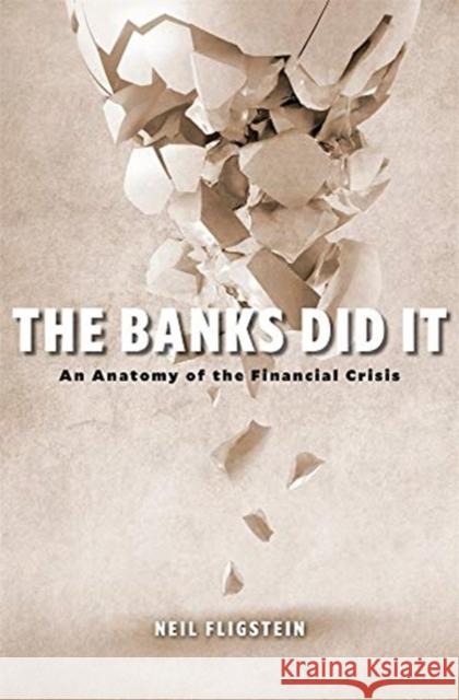 The Banks Did It: An Anatomy of the Financial Crisis Neil Fligstein 9780674249356