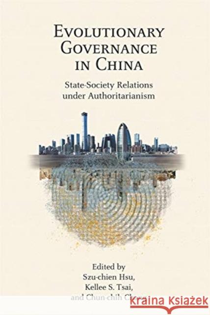 Evolutionary Governance in China: State-Society Relations Under Authoritarianism Szu-Chien Hsu Kellee S. Tsai Chun-Chih Chang 9780674251199
