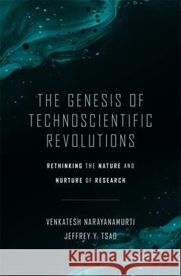 The Genesis of Technoscientific Revolutions: Rethinking the Nature and Nurture of Research Venkatesh Narayanamurti Jeffrey Y. Tsao 9780674251854 Harvard University Press