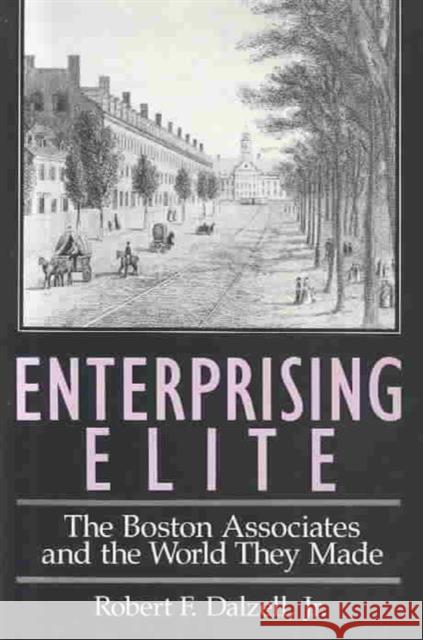 Enterprising Elite: The Boston Associates and the World They Made Dalzell, Robert F. 9780674257658 Harvard University Press